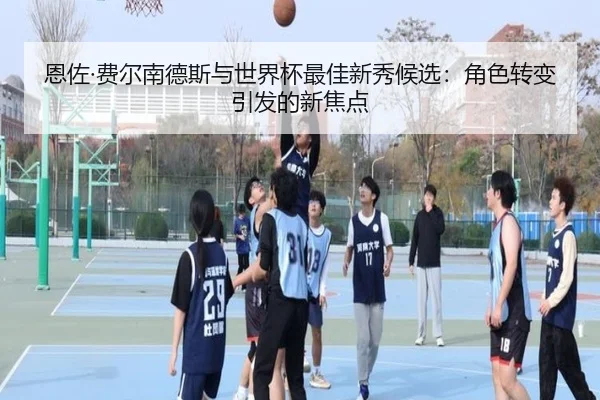 恩佐·费尔南德斯与世界杯最佳新秀候选：角色转变引发的新焦点